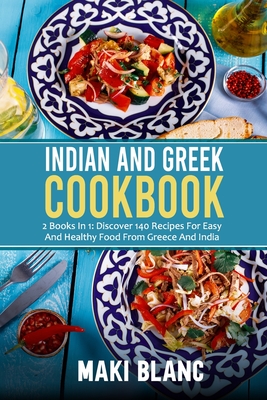 Coperta cărții 'Indian And Greek Cookbook: 2 Books In 1: Discover 140 Recipes For Easy And Healthy Food From Greece And India - Maki'