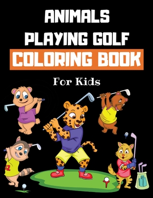 Coperta cărții 'Animals Playing Golf Coloring Book For Kids: Golf Colouring Book for Children 30 Pages of Cute Animals Practicing Golf'