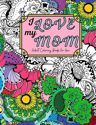Coperta cărții 'I Love My Mom Adult Coloring Book: 60 Single Sided Pages of Beautiful Pictures with Sayings and Quotes - Sienna Joy'