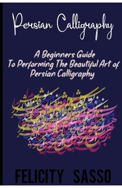 Poza produsului Persian Calligraphy: A Beginners Guide To Performing The Beautiful Art of Persian Calligraphy - Felicity Sasso