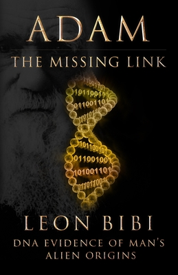 Adam - The Missing Link: DNA Evidence of Man's Alien Origins - Leon Bibi