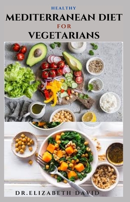 Healthy Mediterranean Diet for Vegetarians: Delicious wholesome, flavorful, satisfying Mediterranean dishes recipes that are free of both animal produ - Dr Elizabeth David