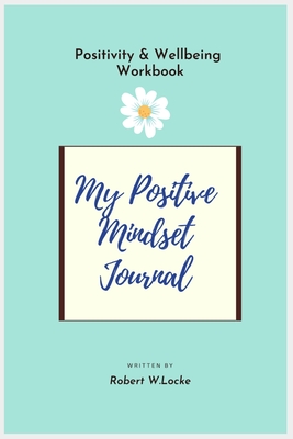 My Positive Mindset Journal: Positivity & Wellbeing Workbook - Day and Date Free. - Robert W. Locke