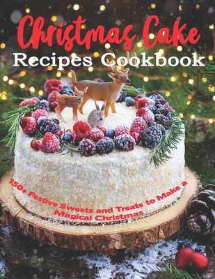 Christmas Cake Recipes Cookbook: 150+ Festive Sweets and Treats to Make a Magical Christmas - Shirley Rosen