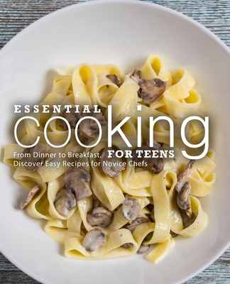 Essential Cooking For Teens: From Dinner to Breakfast, Discover Easy Recipes for Novice Chefs - Booksumo Press