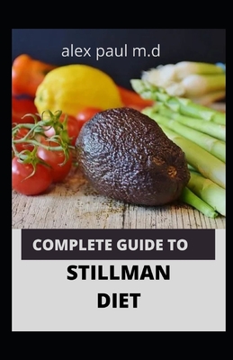 Complete Guide to Stillman Diet: 100 Easy Delicious Recipes for Weight Loss Managing Diabetes Controlling High Sugar Plus Meal Plan of Stillman Diet - Alex Paul M. D.