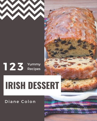 123 Yummy Irish Dessert Recipes: A Yummy Irish Dessert Cookbook You Will Need - Diane Colon