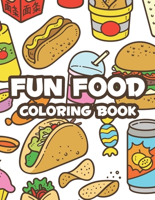 Fun Food Coloring Book: Childrens Coloring Sheets Of Food Designs And Illustrations, Trace And Color Activity Pages About Food - Billy Woll