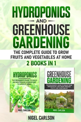 Hydroponics and Greenhouse Gardening: 2 books in 1 - The Complete Guide to Grow Fruits and Vegetables at Home - Nigel Carlson