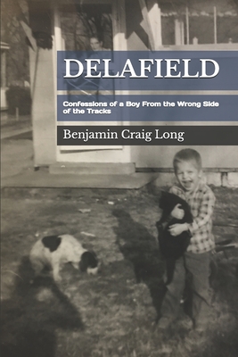 Delafield: Confessions of a Boy From the Wrong Side of the Tracks - Benjamin Craig Long