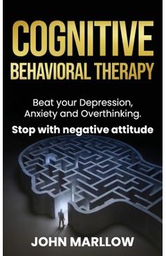 Coperta cărții 'Cognitive Behavioral Therapy: Beat your Depression, Anxiety and Overthinking. Stop with negative attitude. - John'