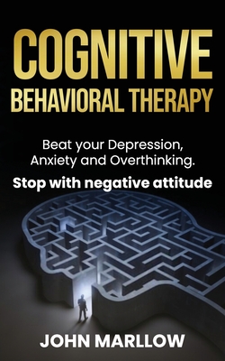 Coperta cărții 'Cognitive Behavioral Therapy: Beat your Depression, Anxiety and Overthinking. Stop with negative attitude. - John'
