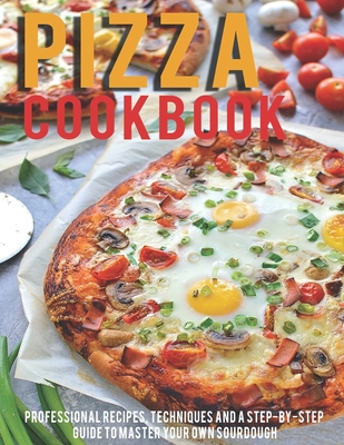 Pizza Cookbook: Professional Recipes, Techniques And A Step-By-Step Guide To Master Your Own SourDough - Jaime Heckman