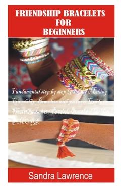Coperta cărții 'Friendship Bracelets for Beginners: Fundamental Step by Step Guide of making Friendship Bracelets with DIY Projects'