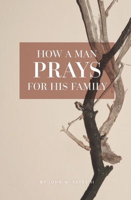 How A Man Prays For His Family - John W. Yates