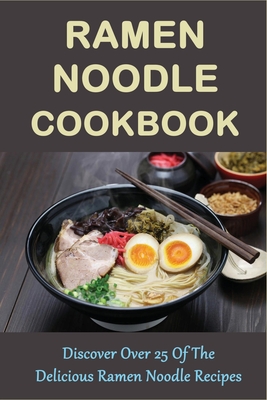 Ramen Noodle Cookbook: Discover Over 25 Of The Delicious Ramen Noodle Recipes: The Ultimate Ramen Cooker Cookbook - Renato Goffredo