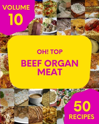 Oh! Top 50 Beef Organ Meat Recipes Volume 10: Make Cooking at Home Easier with Beef Organ Meat Cookbook! - Julio J. Johnson