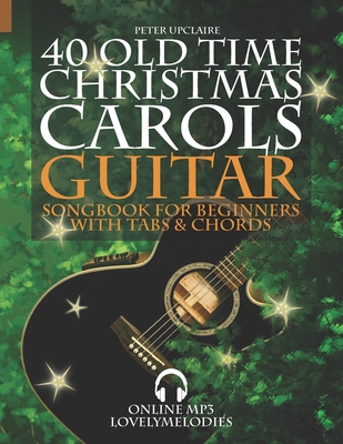 40 Old Time Christmas Carols - Guitar Songbook for Beginners with Tabs and Chords - Peter Upclaire