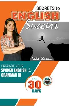 Coperta cărții 'Secrets to English Success: Upgrade Your Spoken English And Grammar In Just 30 Days - Neha Sharma'