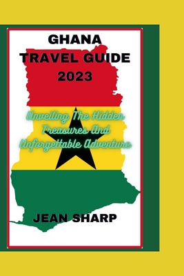 Ghana Travel Guide 2023: Unveiling The Hidden Treasures And Unforgettable Adventure - Jean Sharp