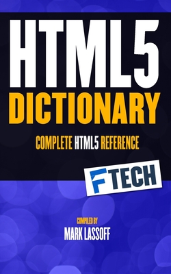Coperta cărții 'The HTML5 Dictionary: The Complete, At Your Fingertips, HTML Reference - Mark Lassoff'