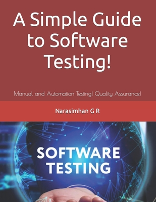 A Simple Guide to Software Testing!: Manual and Automation Testing! Quality Assurance! - Narasimhan G. R.