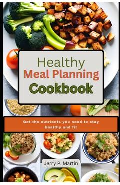 Coperta cărții 'Healthy Meal Planning Cookbook: Get the nutrients you need to stay healthy and fit. - Jerry P. Martin'