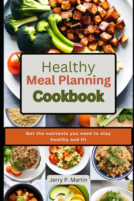 Coperta cărții 'Healthy Meal Planning Cookbook: Get the nutrients you need to stay healthy and fit. - Jerry P. Martin'