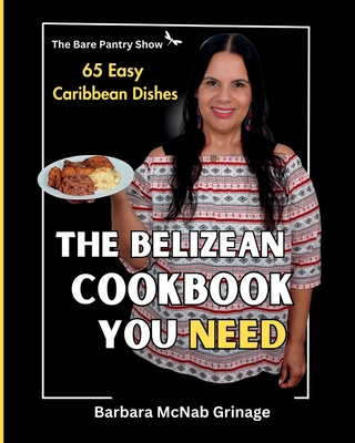 Coperta cărții 'The Belizean Cookbook You Need: 65 Easy Caribbean Dishes - Barbara Mcnab Grinage'