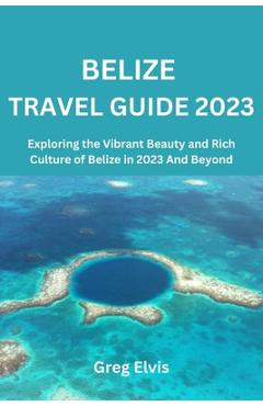 Coperta cărții 'Belize Travel Guide 2023: Exploring the Vibrant Beauty and Rich Culture of Belize in 2023 And Beyond - Greg Elvis'