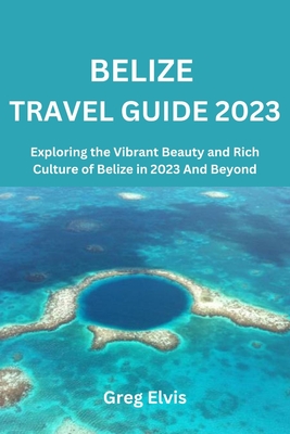 Coperta cărții 'Belize Travel Guide 2023: Exploring the Vibrant Beauty and Rich Culture of Belize in 2023 And Beyond - Greg Elvis'