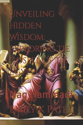 Unveiling Hidden Wisdom: Exploring the Gospel of the Egyptians: Nag Hammadi - Emily K. Patel