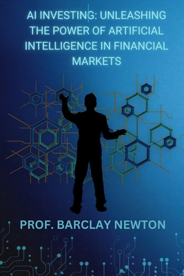 AI Investing: Unleashing the Power of Artificial Intelligence in Financial Markets - Barclay Newton