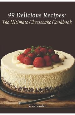 Coperta cărții 'The Ultimate Cheesecake Cookbook: 99 Delicious Recipes - Grub Garden'