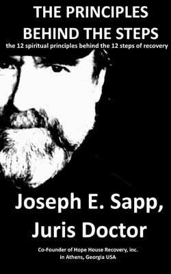 The Principles Behind the Steps: The 12 Spiritual Principles Behind the 12 Steps of Recovery - Joseph E. Sapp
