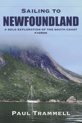 Sailing to Newfoundland: A Solo Exploration of the South Coast Fjords - Paul Trammell