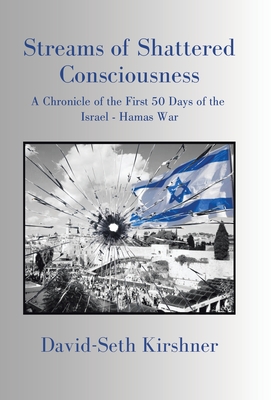 Streams of Shattered Consciousness: A Chronicle of the First 50 Days of the Israel - Hamas War - David-seth Kirshner