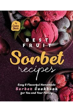 Coperta cărții 'Best Fruit Sorbet Recipes: Easy & Flavorful Homemade Sorbet Cookbook for You and Your Family - Owen Davis'