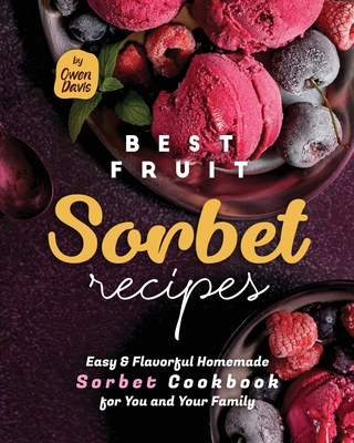 Coperta cărții 'Best Fruit Sorbet Recipes: Easy & Flavorful Homemade Sorbet Cookbook for You and Your Family - Owen Davis'