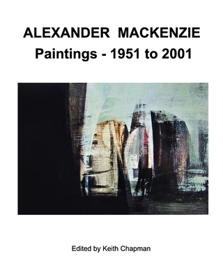 Coperta cărții 'Alexander Mackenzie - Paintings 1951 to 2001 - Keith Chapman'
