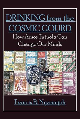 Drinking from the Cosmic Gourd: How Amos Tutuola Can Change Our Minds - Francis B. Nyamnjoh