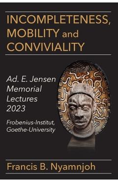 Coperta cărții 'Incompleteness Mobility and Conviviality: Ad. E. Jensen Memorial Lectures 2023 Frobenius-Institut Goethe-University -'