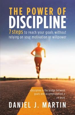 The power of discipline: 7 steps to reach your goals without relying on your motivation or willpower - Daniel J. Martin