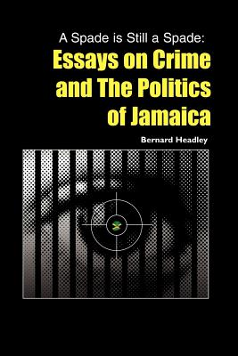 A Spade is Still a Spade: Essays on Crime and The Politics of Jamaica - Bernard Headley