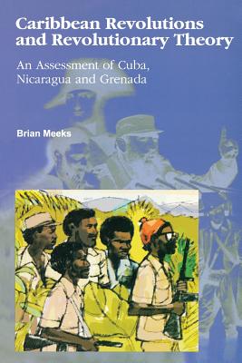 Caribbean Revolutions and Revolutionary Theory: An Assessment of Cuba, Nicaragua, and Grenada - Brian Meeks