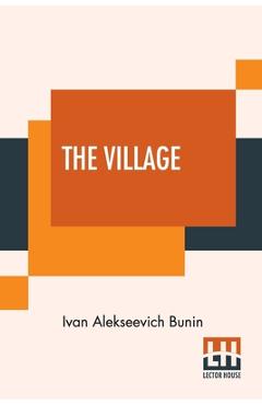 Poza produsului The Village: This Authorised Translation Has Been Made From The Original Russian Text By Isabel Hapgood - Ivan Alekseevich Bunin