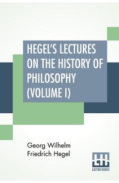 Coperta cărții 'Hegel's Lectures On The History Of Philosophy (Volume I): In Three Volumes - Vol. I. Trans. From The German By E. S.'