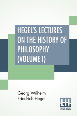 Coperta cărții 'Hegel's Lectures On The History Of Philosophy (Volume I): In Three Volumes - Vol. I. Trans. From The German By E. S.'