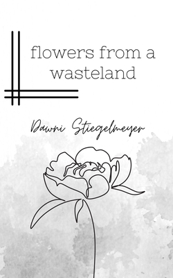 flowers from a wasteland - Dawni Stiegelmeyer