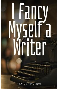 Coperta cărții 'I Fancy Myself a Writer - Kyle A. Nelson'